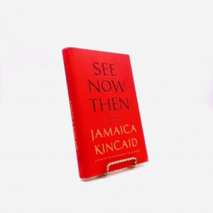 See Now Then. By Jamaica Kincaid. First Edition, First Printing. Farrar, Straus and Giroux. New York, 2013.